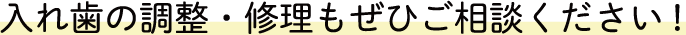 入れ歯の調整・修理もぜひご相談ください！