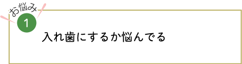 入れ歯にするか悩んでる
