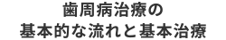 歯周病治療の基本的な流れと基本治療